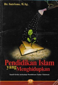 Image of Pendidikan yang menghidupkan (studi kritis terhadap pemikiran pendidikan fazlur rahman)