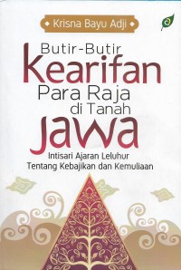 Butir-butir kearifan para Raja di Tanah Jawa: intisari ajaran leluhur tentang kebajikan dan kemuliaan